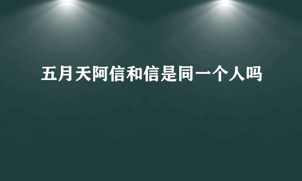 五月天阿信和信是同一个人吗