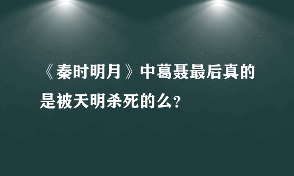 《秦时明月》中葛聂最后真的是被天明杀死的么?