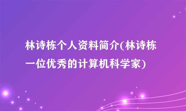 林诗栋个人资料简介(林诗栋一位优秀的计算机科学家)