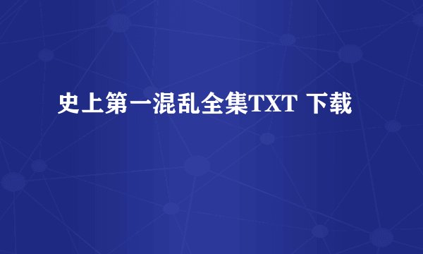 史上第一混乱全集TXT 下载