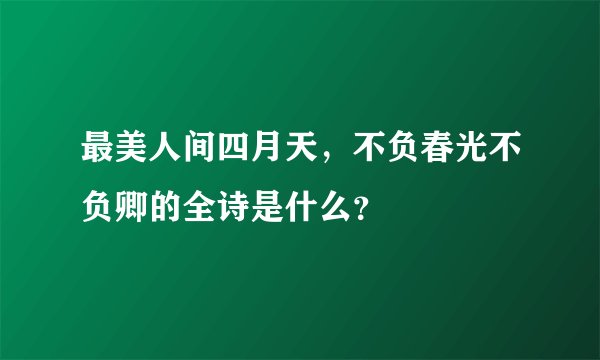 最美人间四月天，不负春光不负卿的全诗是什么？