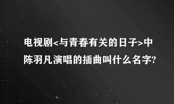 电视剧<与青春有关的日子>中陈羽凡演唱的插曲叫什么名字?
