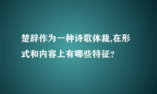 楚辞作为一种诗歌体裁,在形式和内容上有哪些特征？