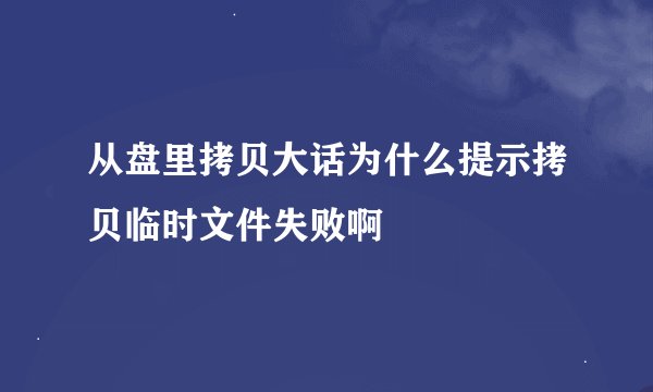 从盘里拷贝大话为什么提示拷贝临时文件失败啊