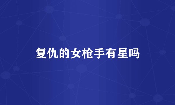 复仇的女枪手有星吗