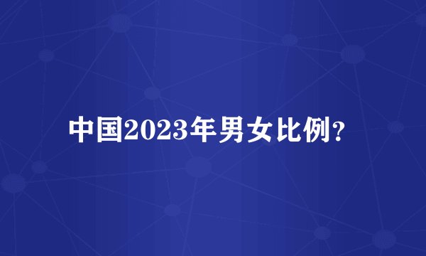 中国2023年男女比例？