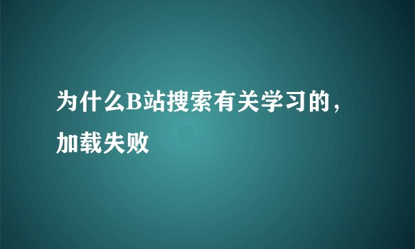 为什么B站搜索有关学习的，加载失败