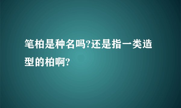 笔柏是种名吗?还是指一类造型的柏啊?