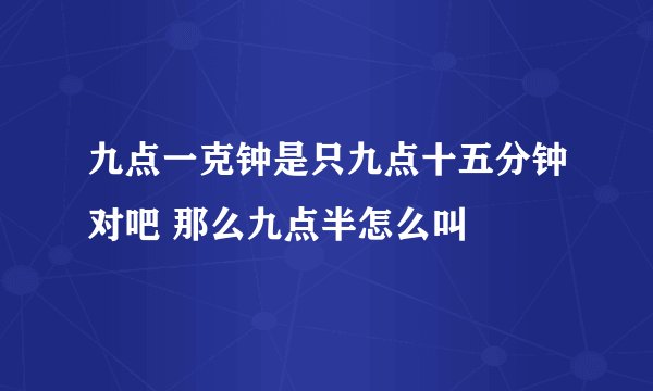九点一克钟是只九点十五分钟对吧 那么九点半怎么叫