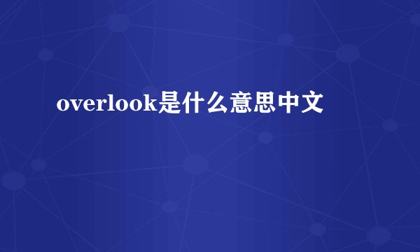 overlook是什么意思中文