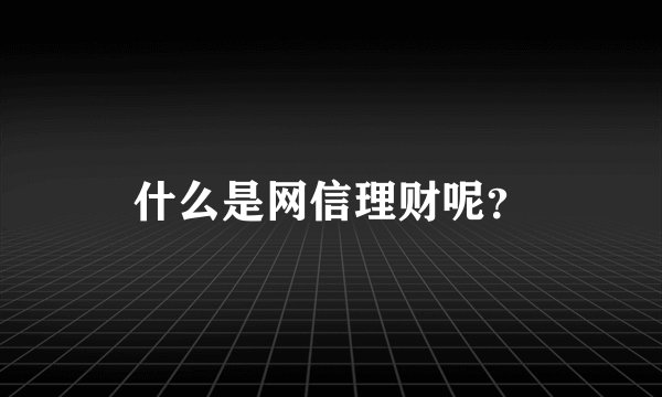 什么是网信理财呢？