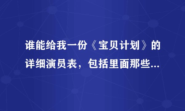 谁能给我一份《宝贝计划》的详细演员表，包括里面那些有名的龙套！！！