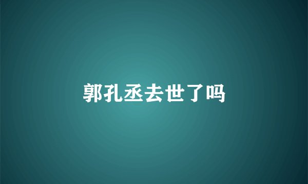 郭孔丞去世了吗