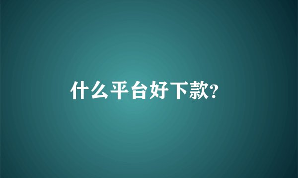 什么平台好下款？