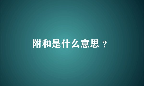 附和是什么意思 ？