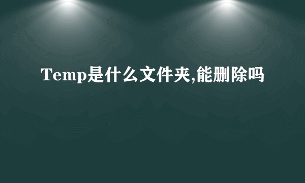 Temp是什么文件夹,能删除吗