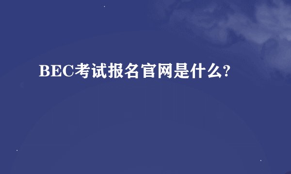 BEC考试报名官网是什么?