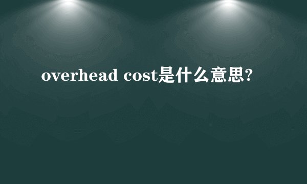 overhead cost是什么意思?