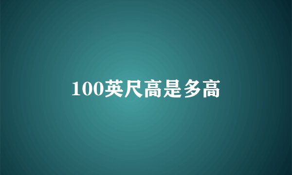 100英尺高是多高