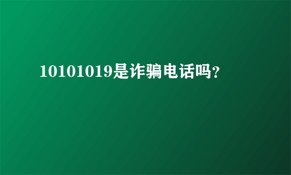 10101019是诈骗电话吗？
