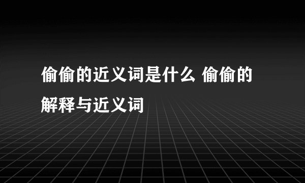 偷偷的近义词是什么 偷偷的解释与近义词