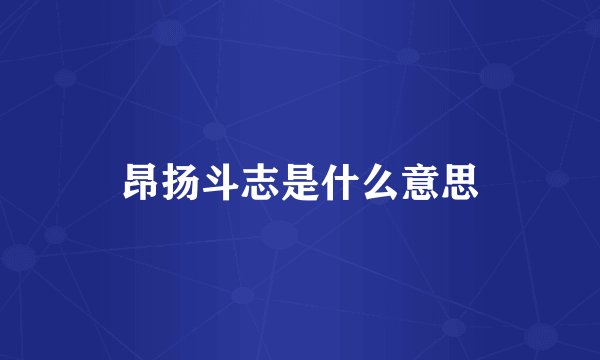 昂扬斗志是什么意思