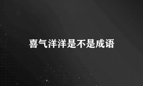 喜气洋洋是不是成语