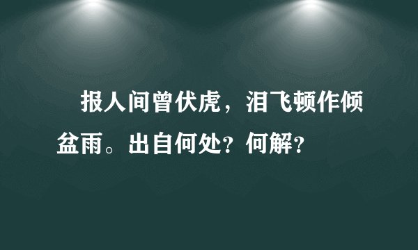 怱报人间曾伏虎，泪飞顿作倾盆雨。出自何处？何解？