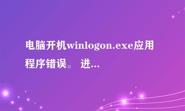 电脑开机winlogon.exe应用程序错误。 进不了桌面， 安全模式下也会出现，