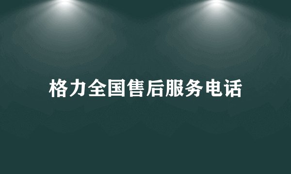 格力全国售后服务电话