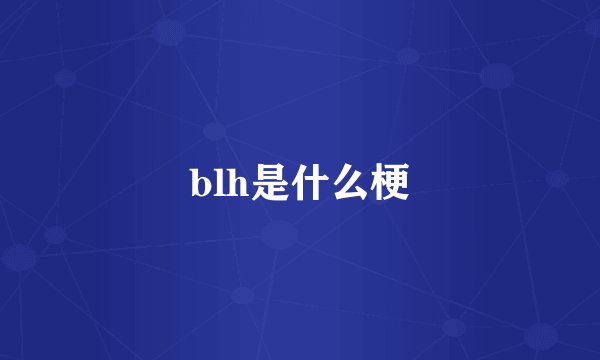 blh是什么梗