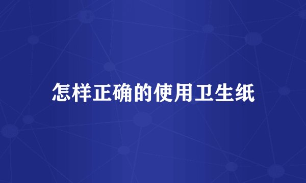 怎样正确的使用卫生纸