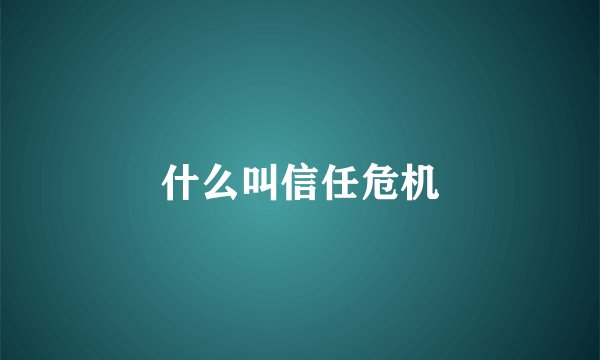 什么叫信任危机