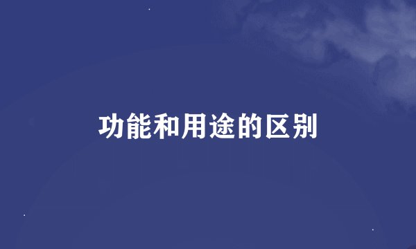 功能和用途的区别