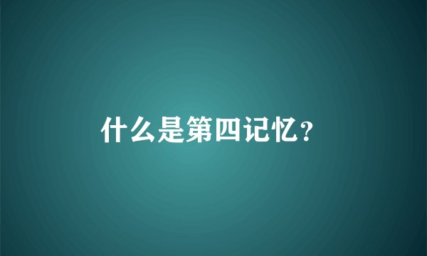 什么是第四记忆？