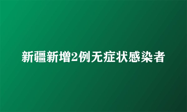 新疆新增2例无症状感染者