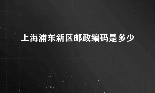 上海浦东新区邮政编码是多少