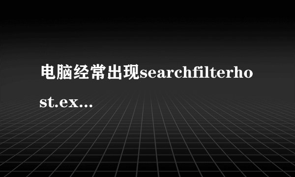 电脑经常出现searchfilterhost.exe怎么解决