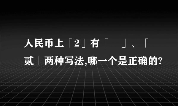 人民币上「2」有「貮」、「贰」两种写法,哪一个是正确的?