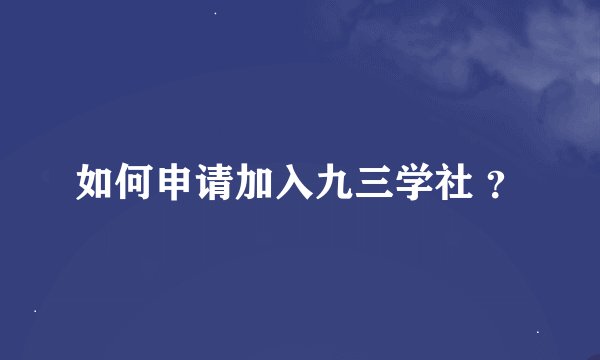 如何申请加入九三学社 ？