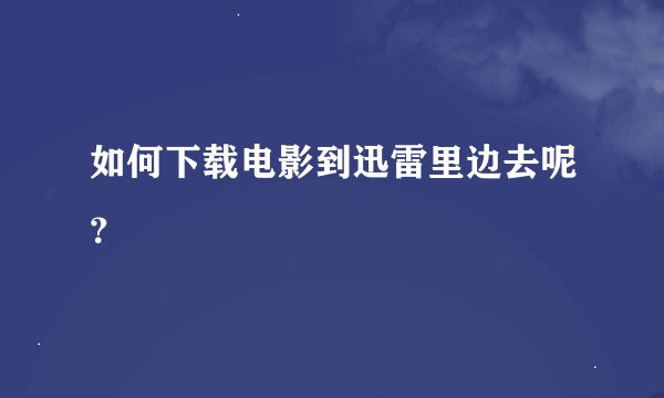 如何下载电影到迅雷里边去呢？