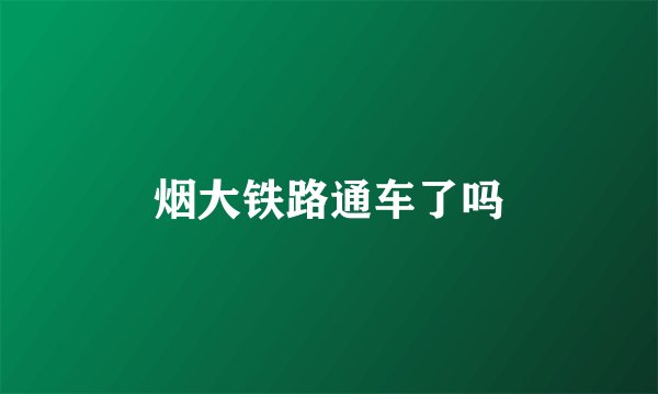 烟大铁路通车了吗
