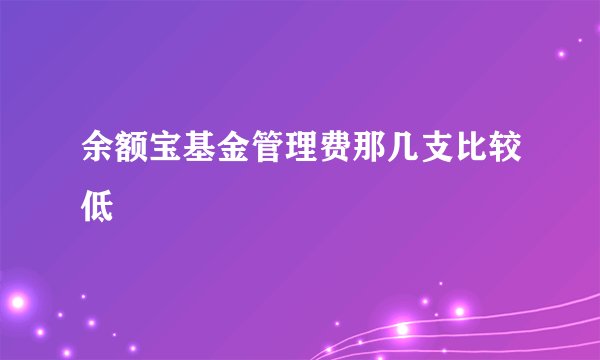 余额宝基金管理费那几支比较低