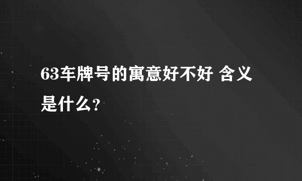 63车牌号的寓意好不好 含义是什么？