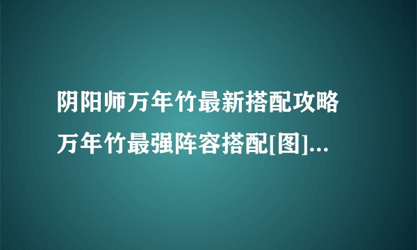 阴阳师万年竹最新搭配攻略 万年竹最强阵容搭配[图]-手游攻略-游戏鸟手游网