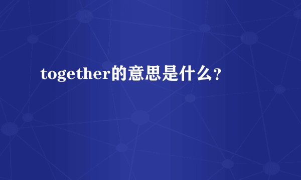 together的意思是什么？