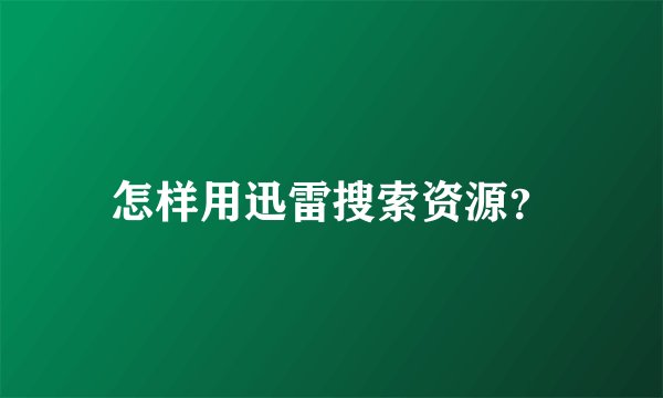 怎样用迅雷搜索资源？
