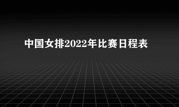 中国女排2022年比赛日程表