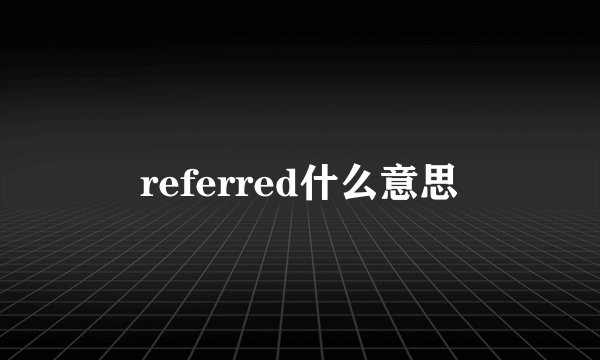 referred什么意思