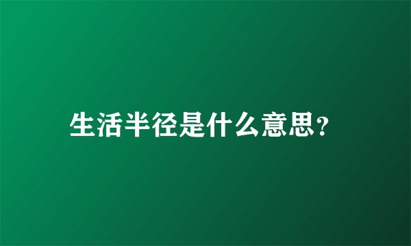 生活半径是什么意思？